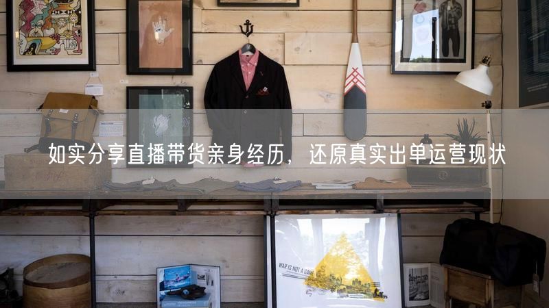 如实分享直播带货亲身经历，还原真实出单运营现状