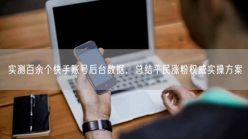 实测百余个快手账号后台数据，总结平民涨粉权威实操方案