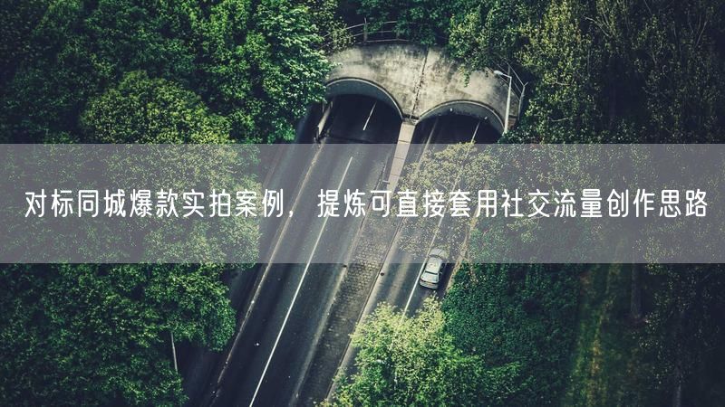 对标同城爆款实拍案例，提炼可直接套用社交流量创作思路