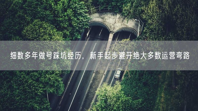 做号踩坑经验大公开，助新手起步避开运营弯路