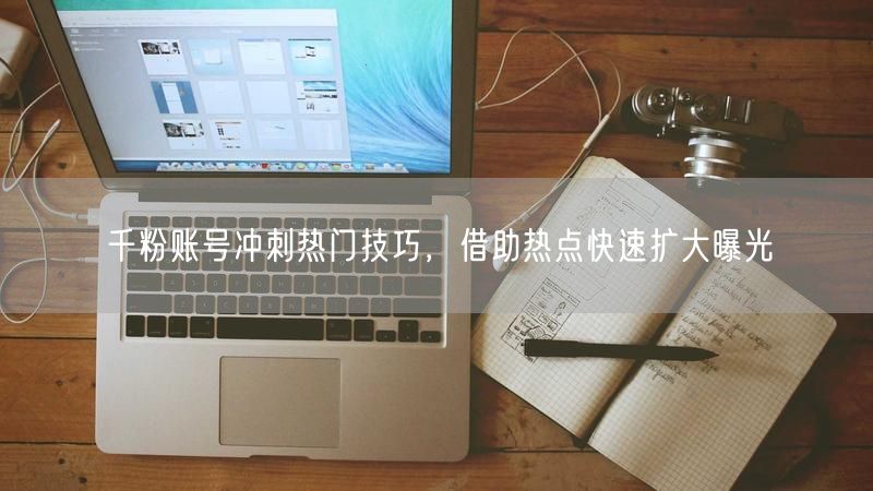 千粉账号冲刺热门技巧，借助热点快速扩大曝光