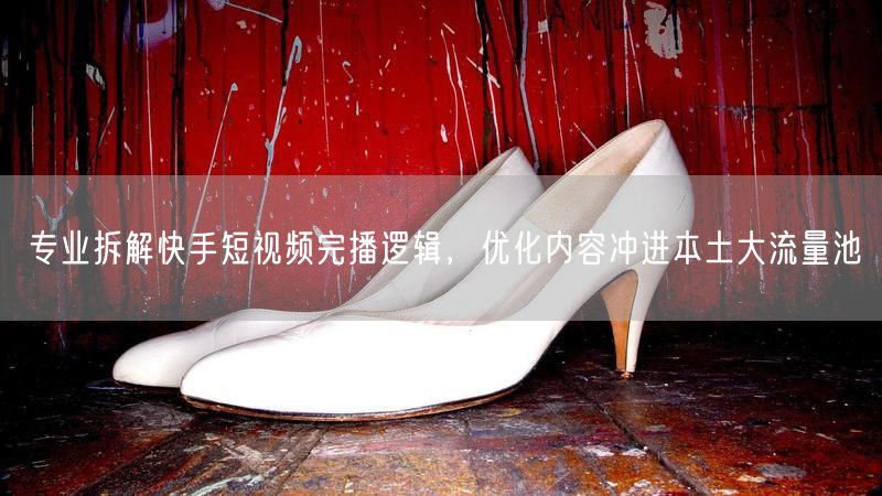 专业拆解快手短视频完播逻辑，优化内容冲进本土大流量池