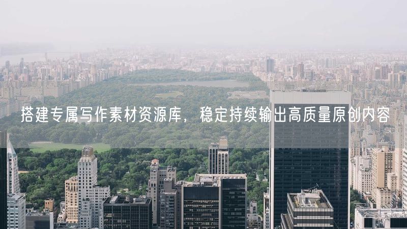 搭建专属写作素材资源库，稳定持续输出高质量原创内容